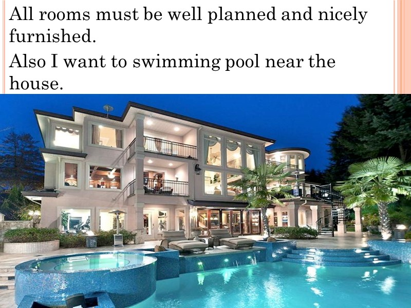 All rooms must be well planned and nicely furnished. Also I want to swimming